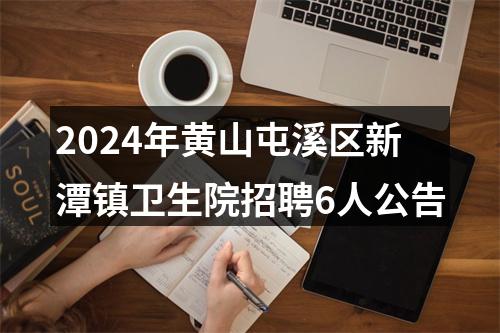 2024年黄山屯溪区新潭镇卫生院招聘6人公告 图片