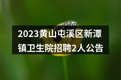 2023黄山屯溪区新潭镇卫生院招聘2人公告 图片