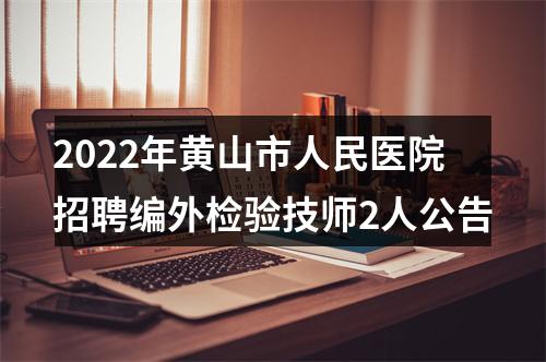 2022年黄山市人民医院招聘编外检验技师2人公告 图片