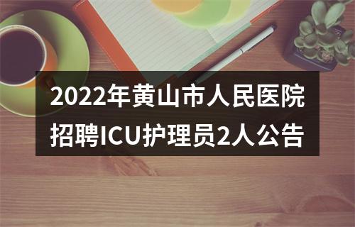 2022年黄山市人民医院招聘ICU护理员2人公告 图片