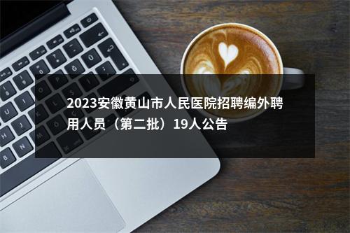 2023安徽黄山市人民医院招聘编外聘用人员（第二批）19人公告 图片