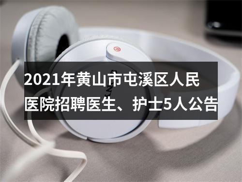 2021年黄山市屯溪区人民医院招聘医生、护士5人公告 图片