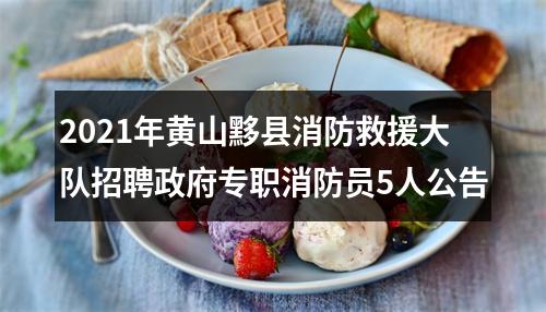 2021年黄山黟县消防救援大队招聘政府专职消防员5人公告 图片