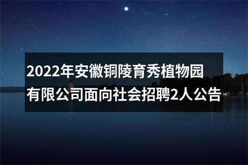 2022年安徽铜陵育秀植物园有限公司面向社会招聘2人公告 图片